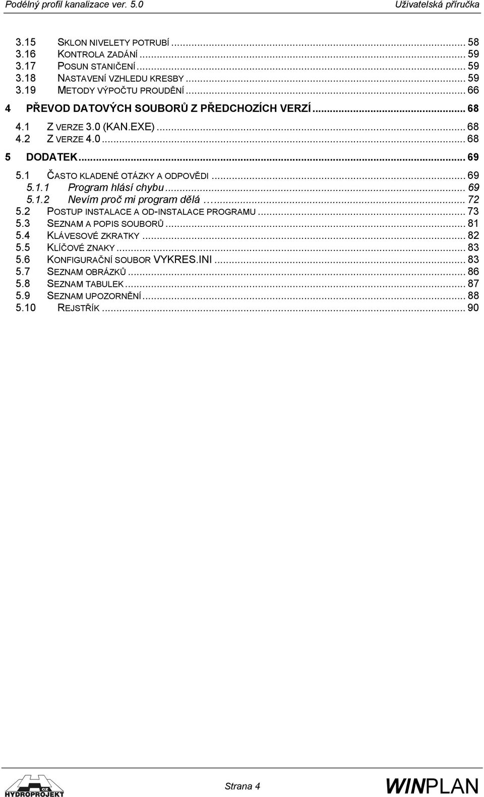 .. 69 5.1.2 Nevím proč mi program dělá... 72 5.2 POSTUP INSTALACE A OD-INSTALACE PROGRAMU... 73 5.3 SEZNAM A POPIS SOUBORŮ... 81 5.4 KLÁVESOVÉ ZKRATKY... 82 5.