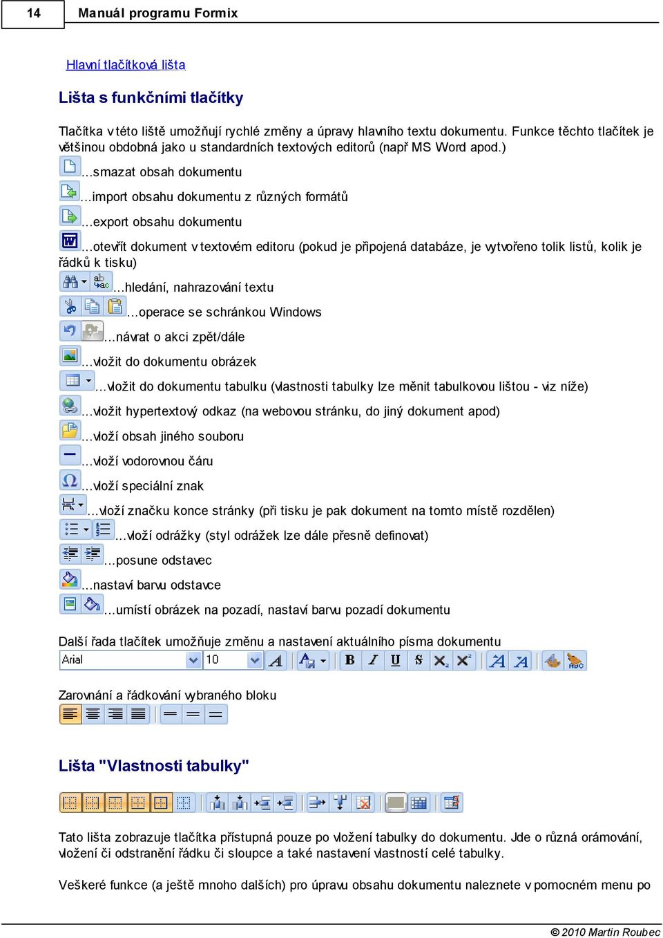 ..otevřít dokument v textovém editoru (pokud je připojená databáze, je vytvořeno tolik listů, kolik je řádků k tisku)...hledání, nahrazování textu...operace se schránkou Windows.