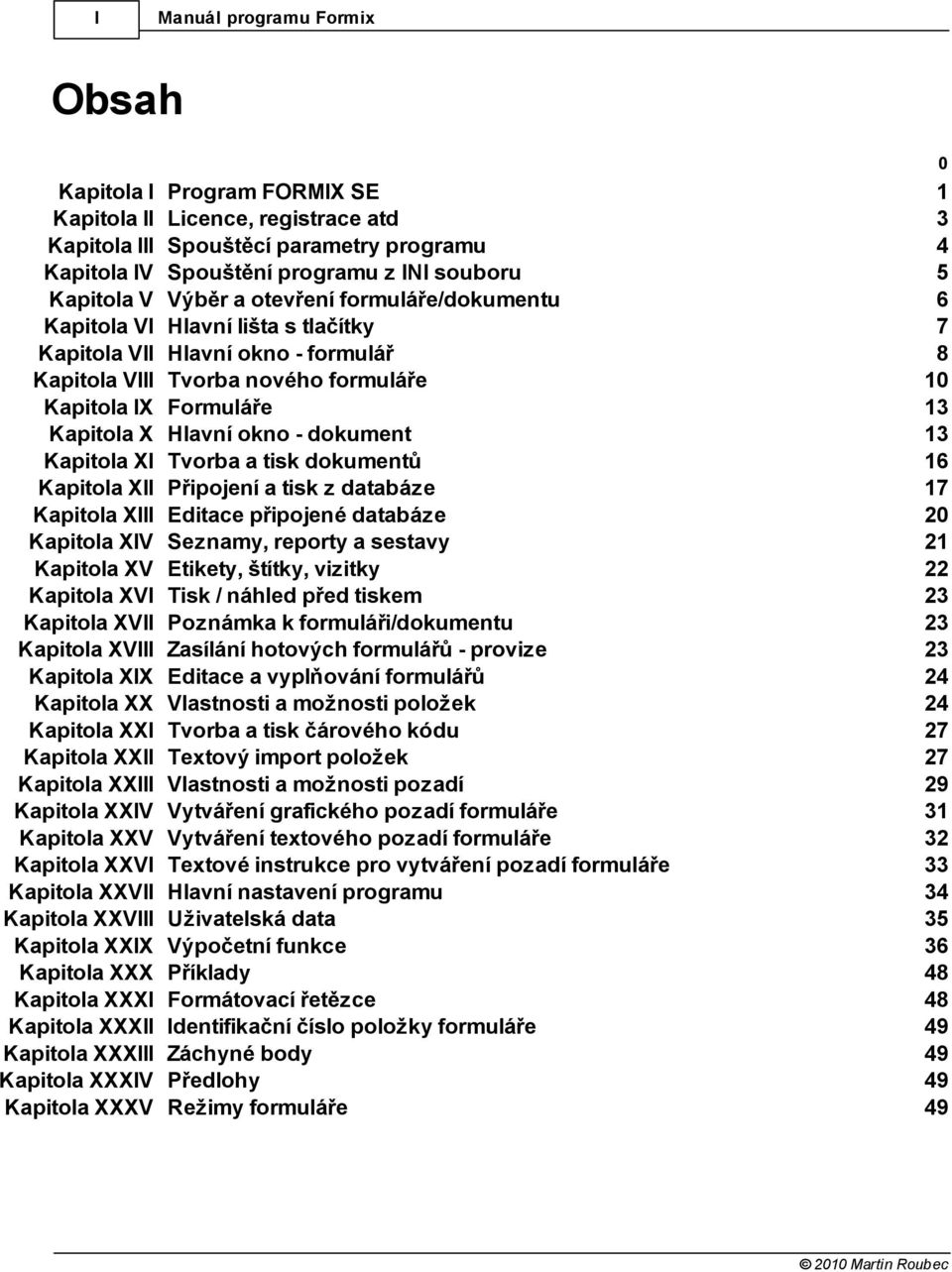 Kapitola X Hlavní okno - dokument 13 Kapitola XI Tvorba a tisk dokumentů 16 Kapitola XII Připojení a tisk z databáze 17 Kapitola XIII Editace připojené databáze 20 Kapitola XIV Seznamy, reporty a