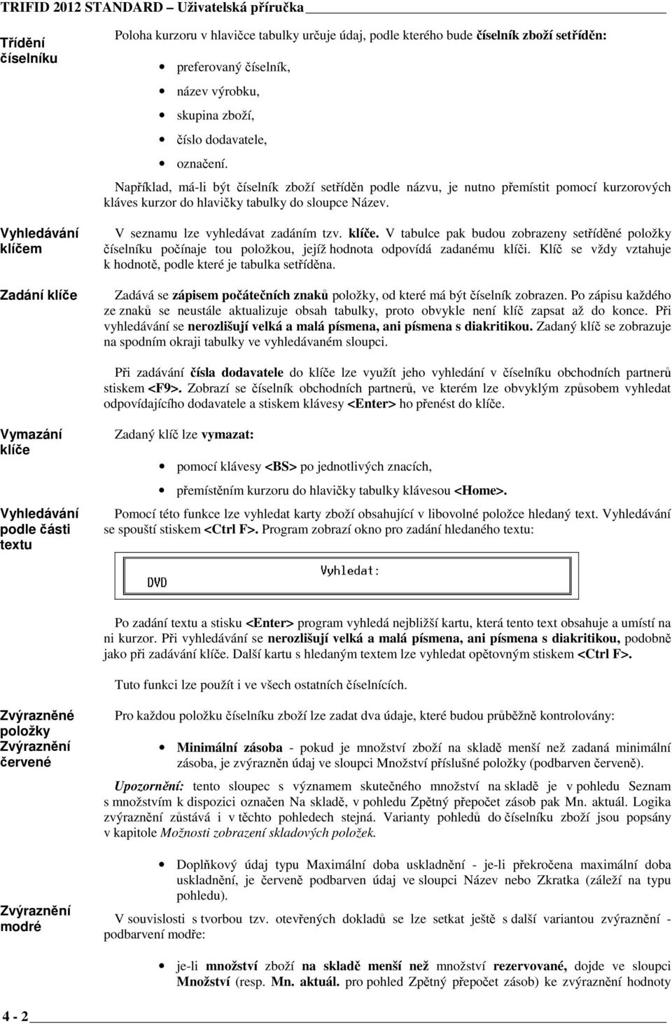 Například, má-li být číselník zboží setříděn podle názvu, je nutno přemístit pomocí kurzorových kláves kurzor do hlavičky tabulky do sloupce Název. V seznamu lze vyhledávat zadáním tzv. klíče.