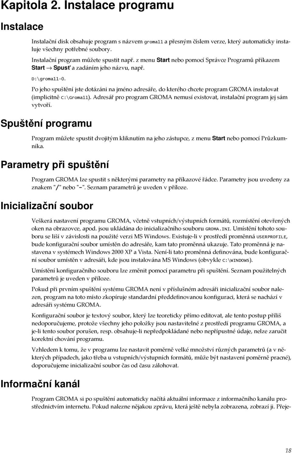 Po jeho spuštění jste dotázáni na jméno adresáře, do kterého chcete program GROMA instalovat (implicitně C:\Groma11). Adresář pro program GROMA nemusí existovat, instalační program jej sám vytvoří.