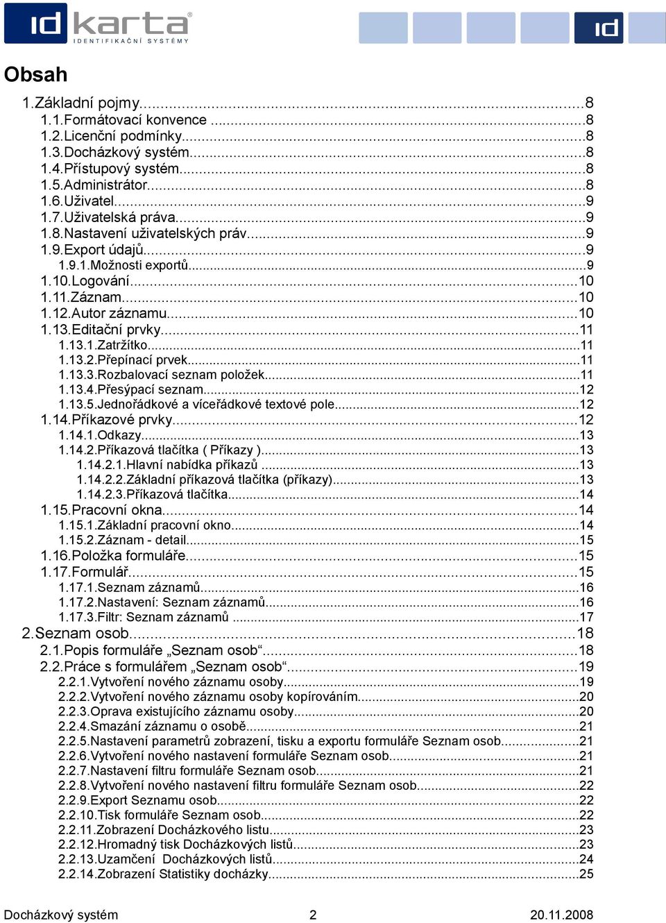..11 1.13.4.Přesýpací seznam...12 1.13.5.Jednořádkové a víceřádkové textové pole...12 1.14.Příkazové prvky...12 1.14.1.Odkazy...13 1.14.2.Příkazová tlačítka ( Příkazy )...13 1.14.2.1.Hlavní nabídka příkazů.