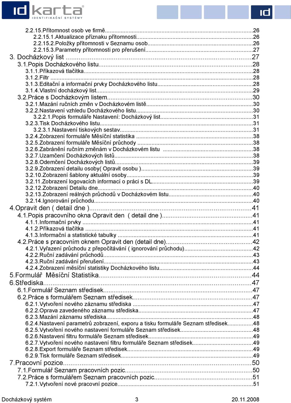 ..30 3.2.1.Mazání ručních změn v Docházkovém listě...30 3.2.2.Nastavení vzhledu Docházkového listu...30 3.2.2.1.Popis formuláře Nastavení: Docházkový list...31 3.2.3.Tisk Docházkového listu...31 3.2.3.1.Nastavení tiskových sestav.