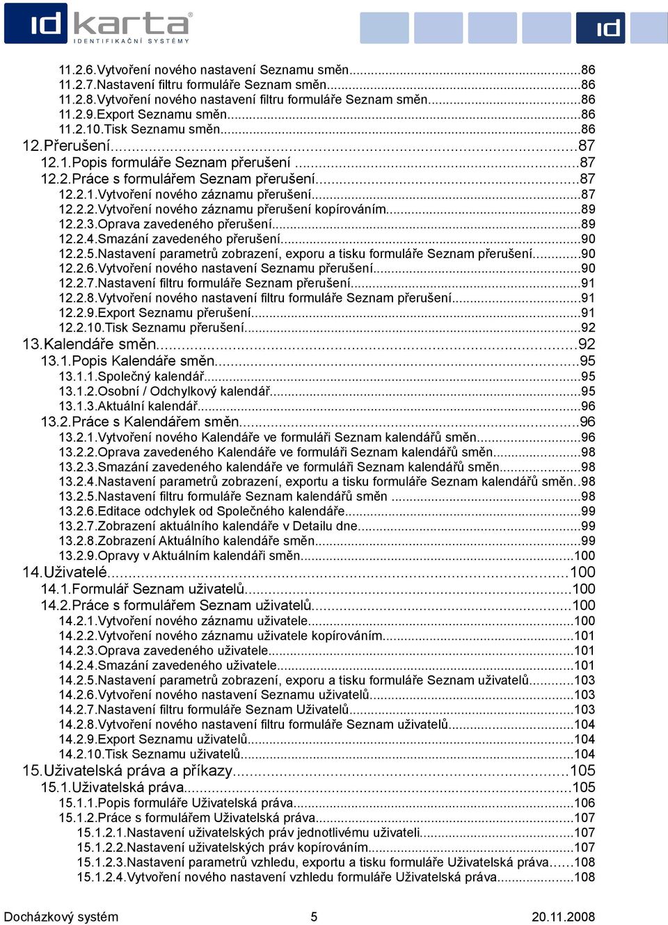 ..89 12.2.3.Oprava zavedeného přerušení...89 12.2.4.Smazání zavedeného přerušení...90 12.2.5.Nastavení parametrů zobrazení, exporu a tisku formuláře Seznam přerušení...90 12.2.6.