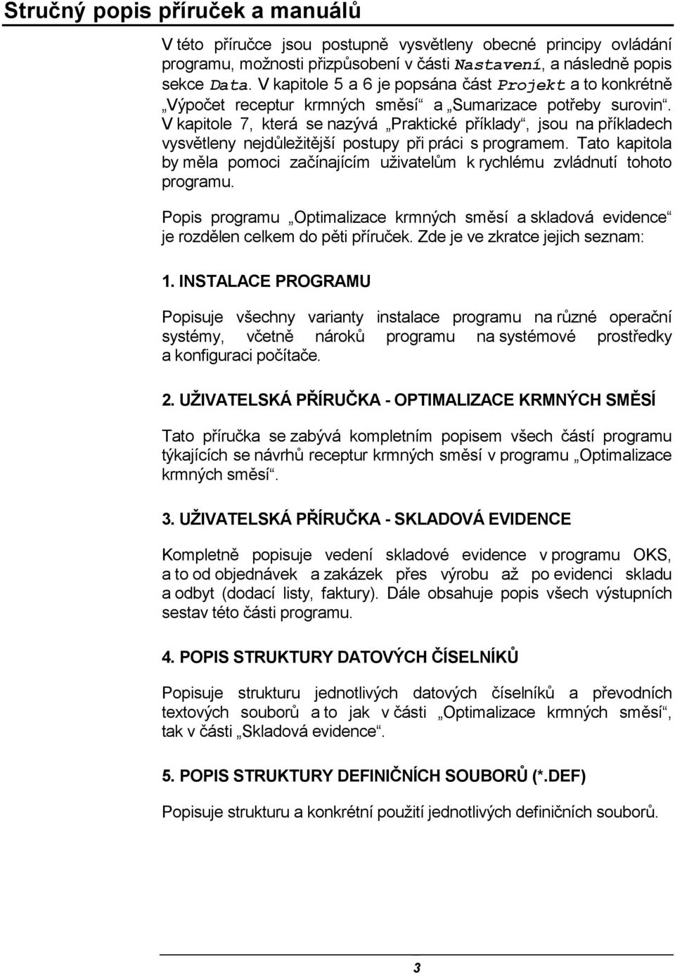 V kapitole 7, která se nazývá Praktické příklady, jsou na příkladech vysvětleny nejdůležitější postupy při práci s programem.