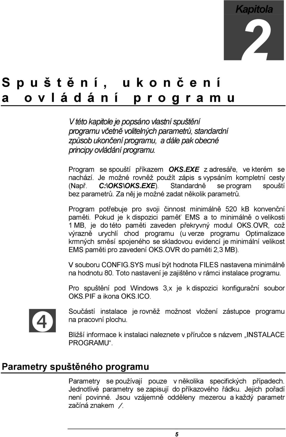 Standardně se program spouští bez parametrů. Za něj je možné zadat několik parametrů. Program potřebuje pro svoji činnost minimálně 520 kb konvenční paměti.