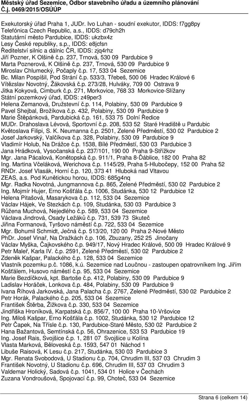 p. 273/28, Hulváky, 709 00 Ostrava 9 Jitka Kokyová, Cimburk č.p. 271, Morkovice, 768 33 Morkovice-Slížany Státní pozemkový úřad, IDDS: z49per3 Helena Zemanová, Družstevní č.p. 114, Polabiny, 530 09 Pardubice 9 Pavel Shejbal, Brožíkova č.