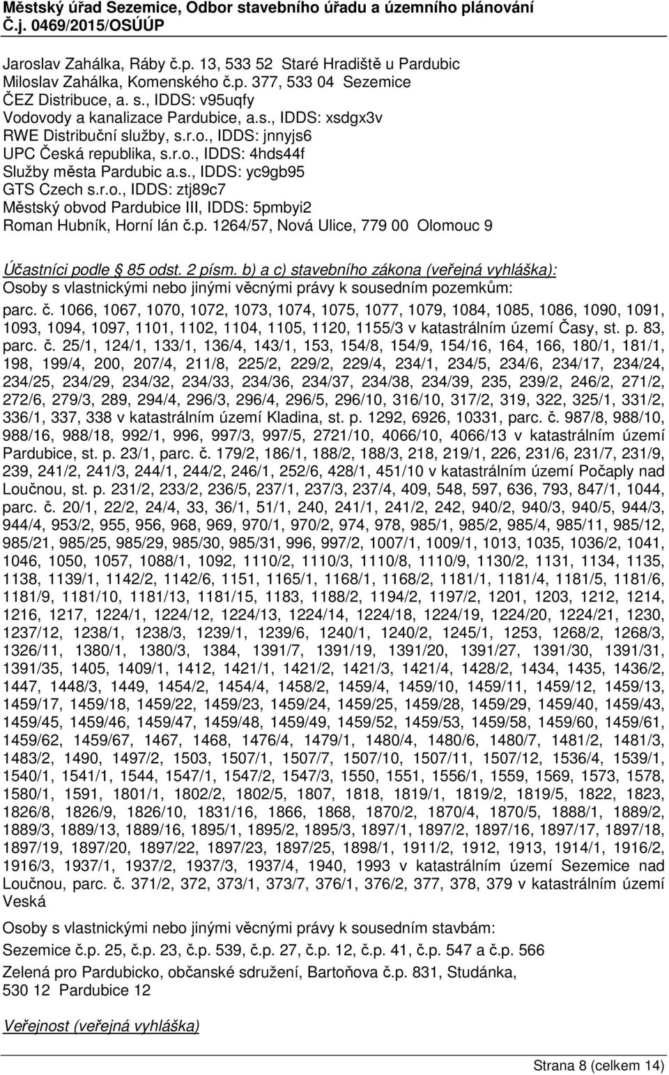 p. 1264/57, Nová Ulice, 779 00 Olomouc 9 Účastníci podle 85 odst. 2 písm. b) a c) stavebního zákona (veřejná vyhláška): Osoby s vlastnickými nebo jinými věcnými právy k sousedním pozemkům: parc. č.