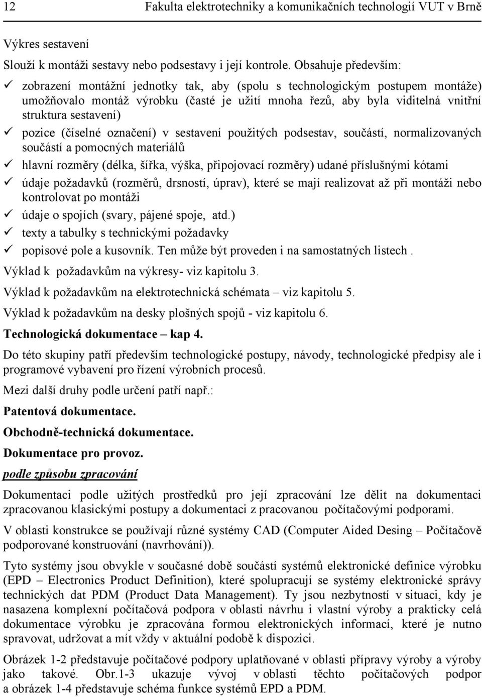 sestavení) pozice (číselné označení) v sestavení použitých podsestav, součástí, normalizovaných součástí a pomocných materiálů hlavní rozměry (délka, šířka, výška, připojovací rozměry) udané