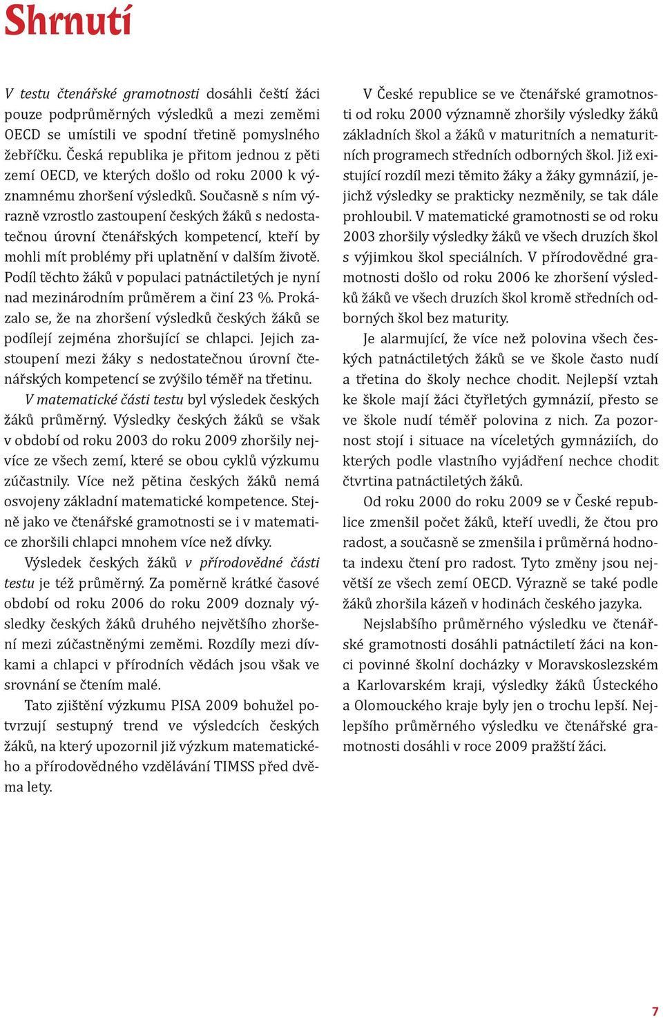 Současně s ním výrazně vzrostlo zastoupení českých žáků s nedostatečnou úrovní čtenářských kompetencí, kteří by mohli mít problémy při uplatnění v dalším životě.