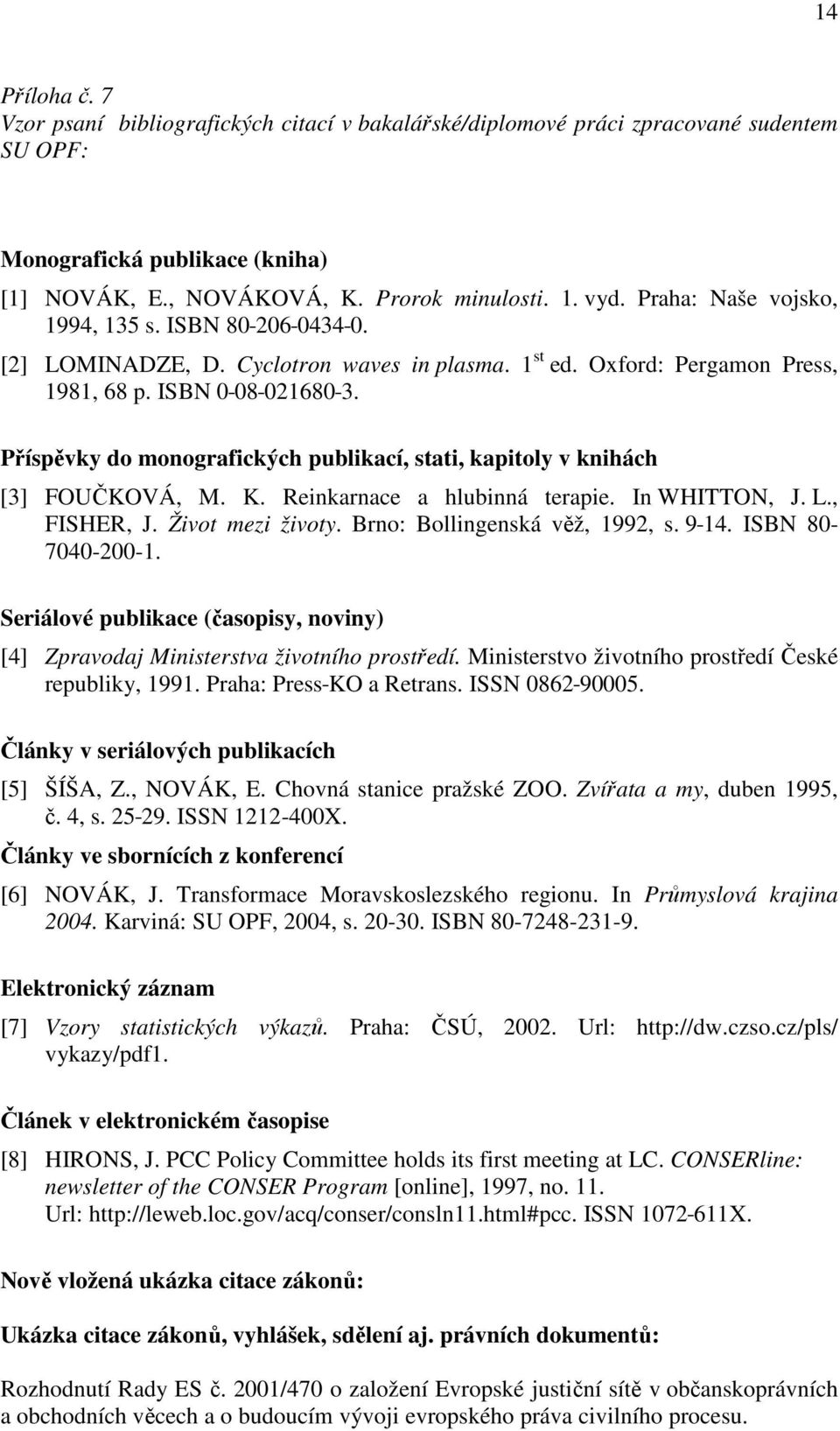 Příspěvky do monografických publikací, stati, kapitoly v knihách [3] FOUČKOVÁ, M. K. Reinkarnace a hlubinná terapie. In WHITTON, J. L., FISHER, J. Život mezi životy. Brno: Bollingenská věž, 1992, s.