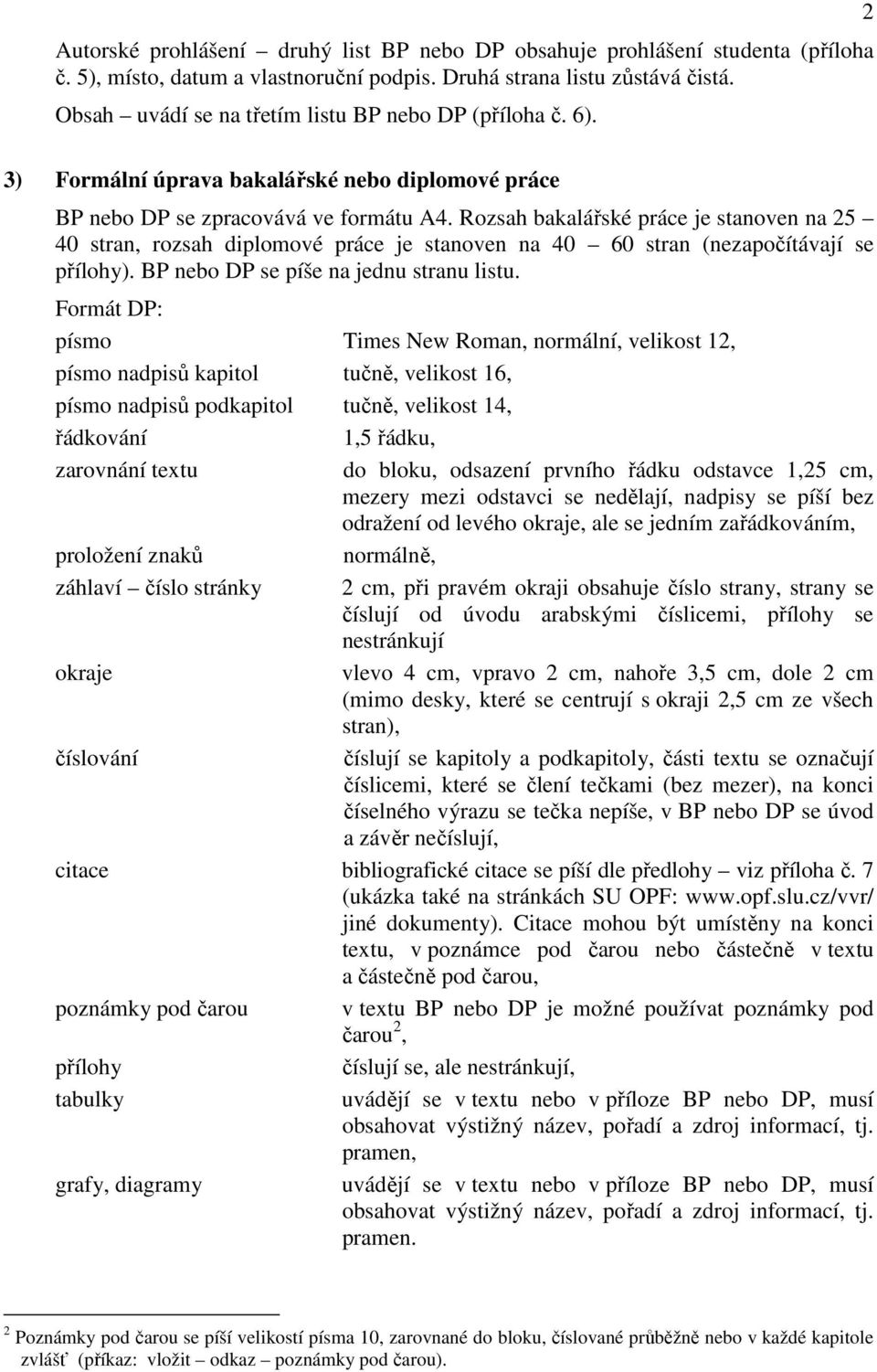 Rozsah bakalářské práce je stanoven na 25 40 stran, rozsah diplomové práce je stanoven na 40 60 stran (nezapočítávají se přílohy). BP nebo DP se píše na jednu stranu listu.