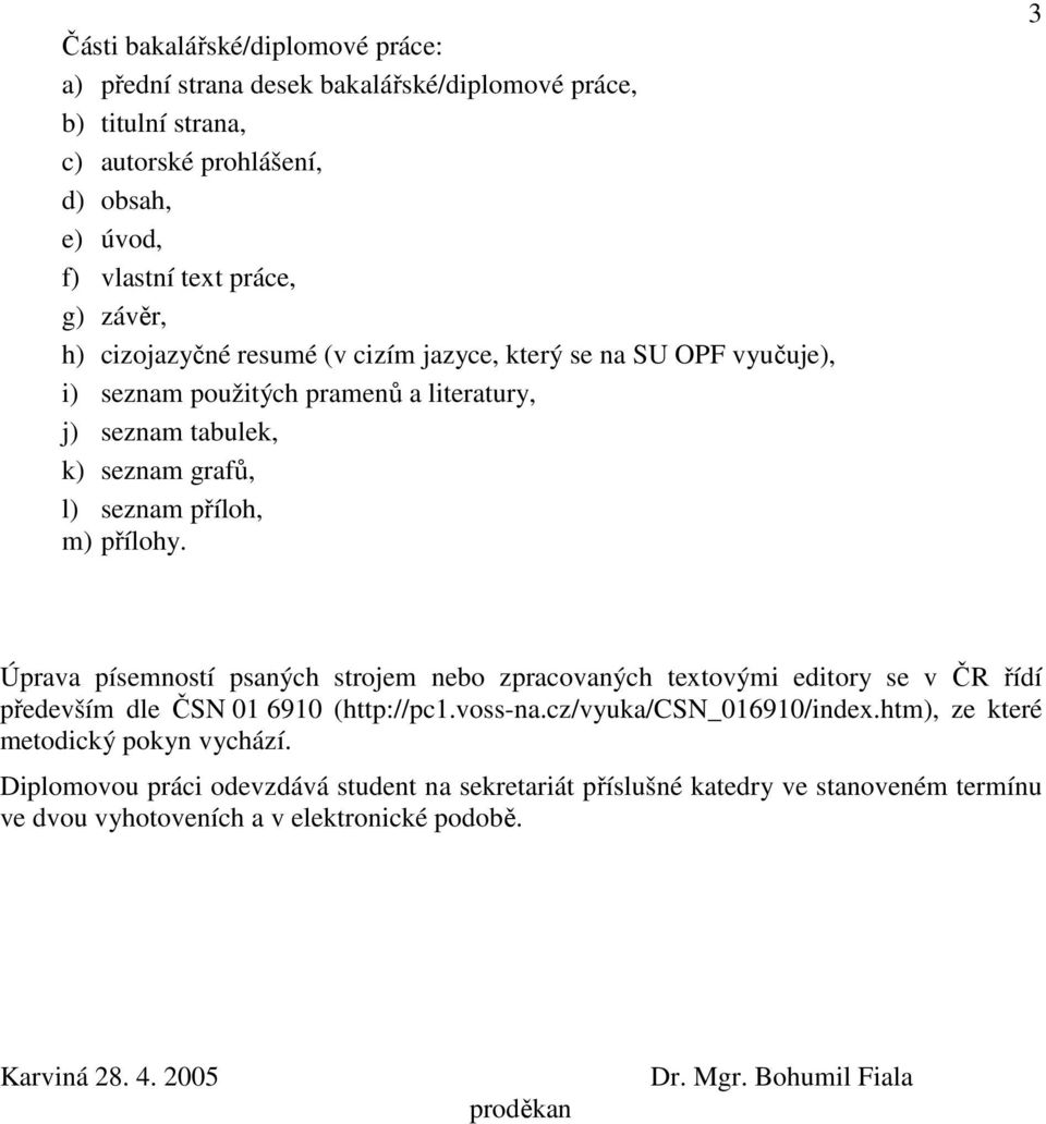 3 Úprava písemností psaných strojem nebo zpracovaných textovými editory se v ČR řídí především dle ČSN 01 6910 (http://pc1.voss-na.cz/vyuka/csn_016910/index.