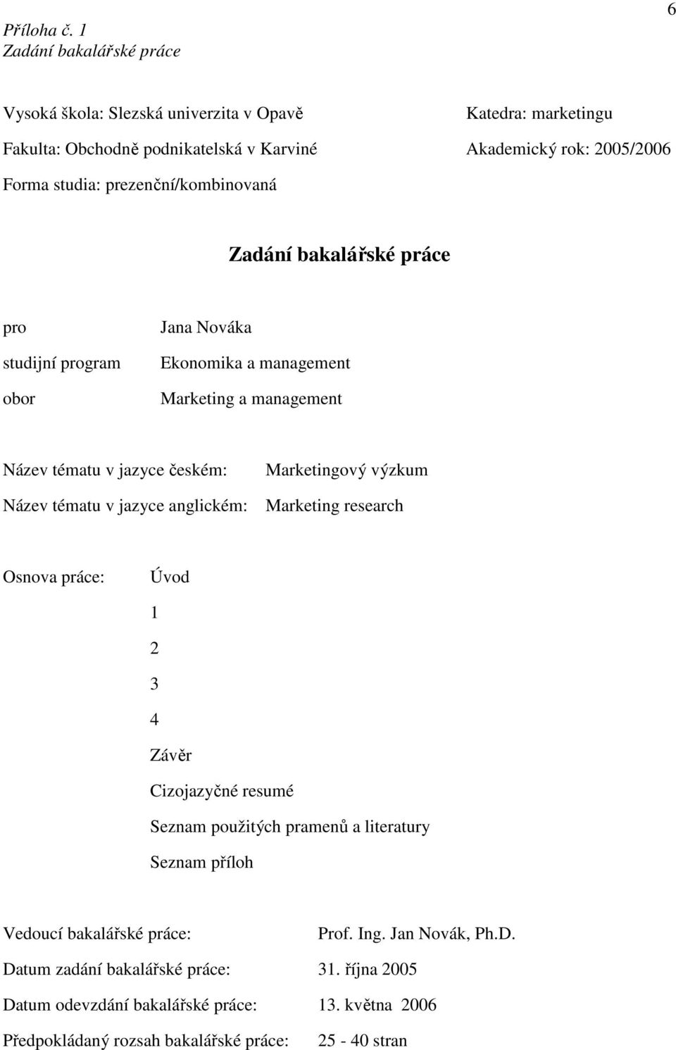 prezenční/kombinovaná Zadání bakalářské práce pro studijní program obor Jana Nováka Ekonomika a management Marketing a management Název tématu v jazyce českém: Marketingový výzkum