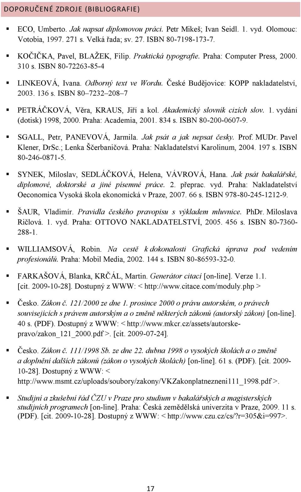 ISBN 80 7232 208 7 PETRÁČKOVÁ, Věra, KRAUS, Jiří a kol. Akademický slovník cizích slov. 1. vydání (dotisk) 1998, 2000. Praha: Academia, 2001. 834 s. ISBN 80-200-0607-9. SGALL, Petr, PANEVOVÁ, Jarmila.