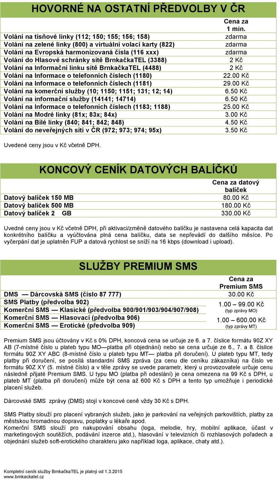 BrnkačkaTEL (3388) 2 Kč Volání na Informační linku sítě BrnkačkaTEL (4488) 2 Kč Volání na Informace o telefonních číslech (1180) 22.00 Kč Volání na Informace o telefonních číslech (1181) 29.