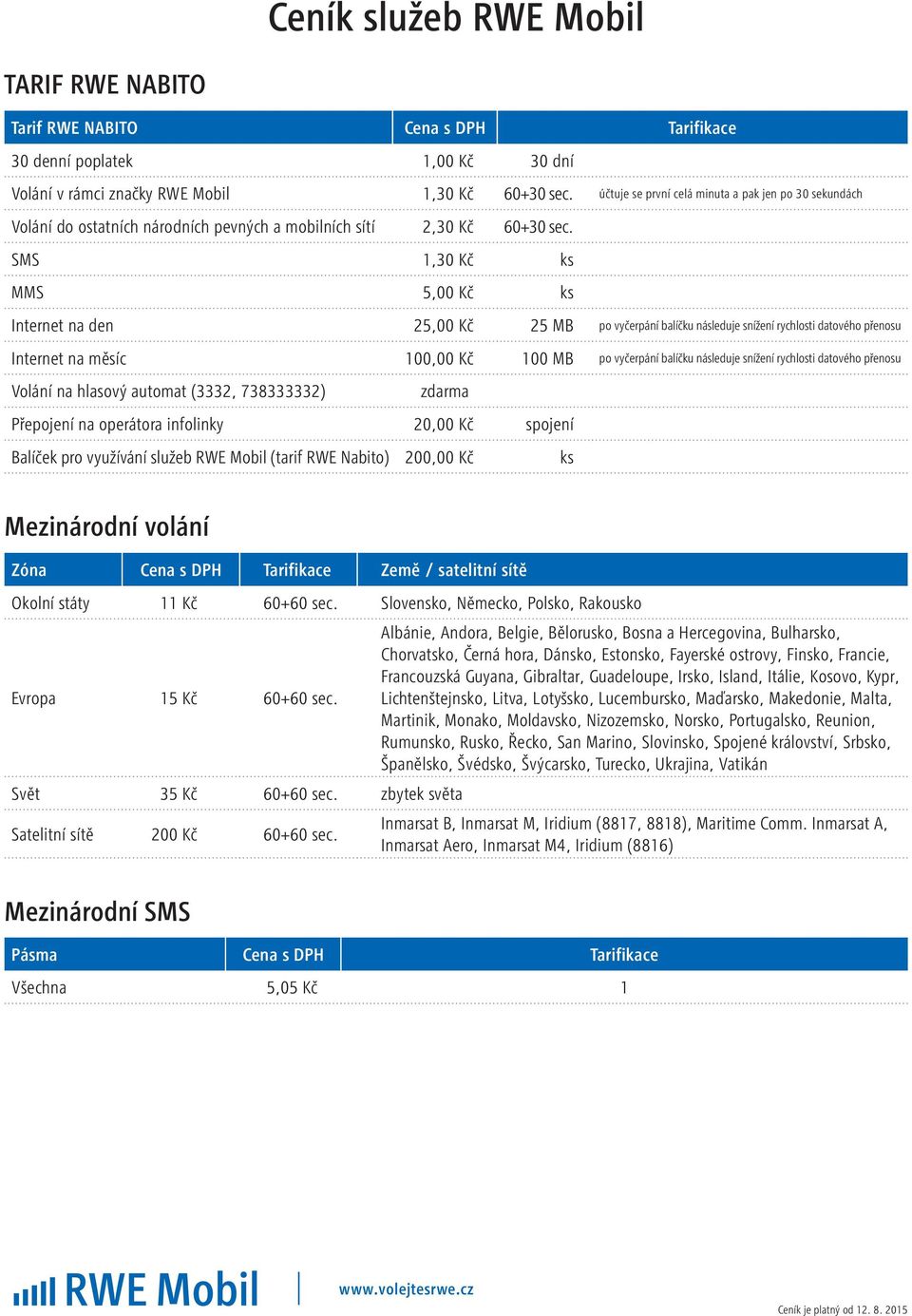 SMS 1,30 Kč ks MMS 5,00 Kč ks Internet na den 25,00 Kč 25 MB po vyčerpání balíčku následuje snížení rychlosti datového přenosu Internet na měsíc 100,00 Kč 100 MB po vyčerpání balíčku následuje