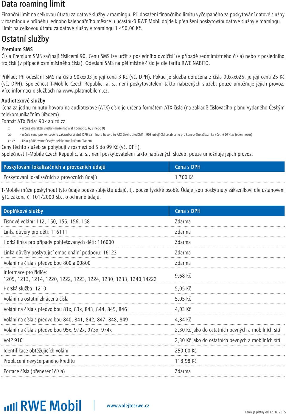 Limit na celkovou útratu za datové služby v roamingu 1 450,00 Kč. Ostatní služby Premium SMS Čísla Premium SMS začínají číslicemi 90.