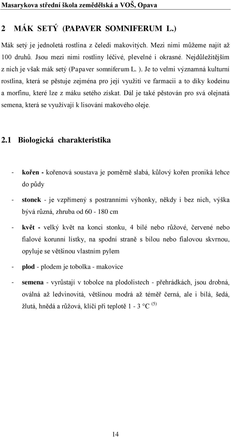 Je to velmi významná kulturní rostlina, která se pěstuje zejména pro její využití ve farmacii a to díky kodeinu a morfinu, které lze z máku setého získat.