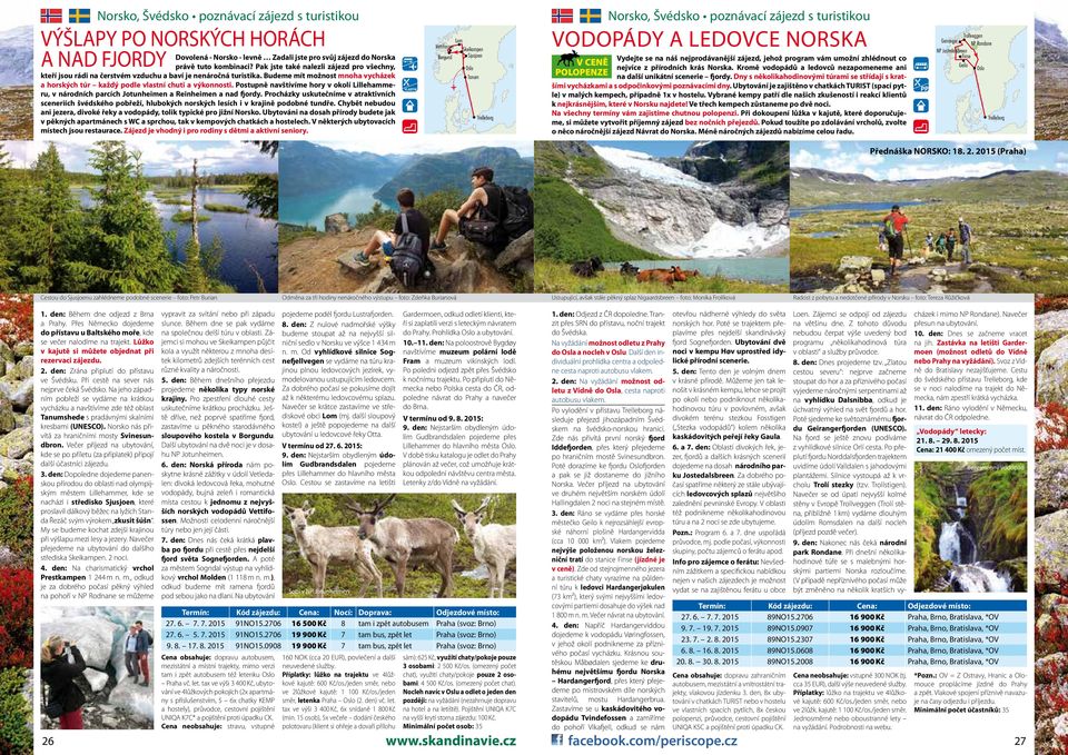 Postupně navštívíme hory v okolí Lillehammeru, v národních parcích Jotunheimen a Reinheimen a nad fjordy.