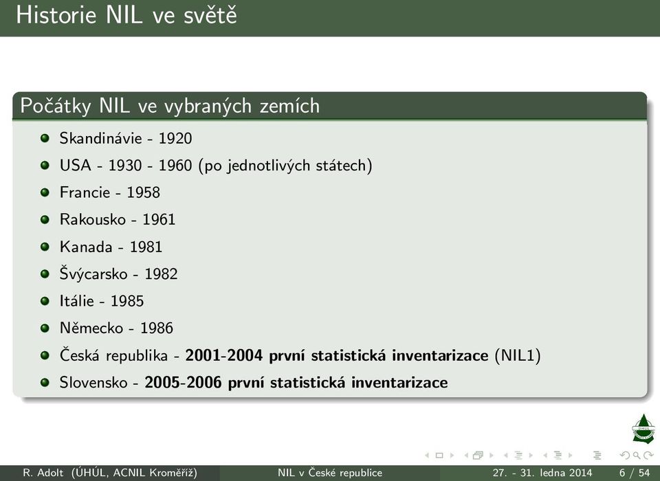 Německo- 1986 Česká republika- 2001-2004 první statistická inventarizace(nil1) Slovensko-