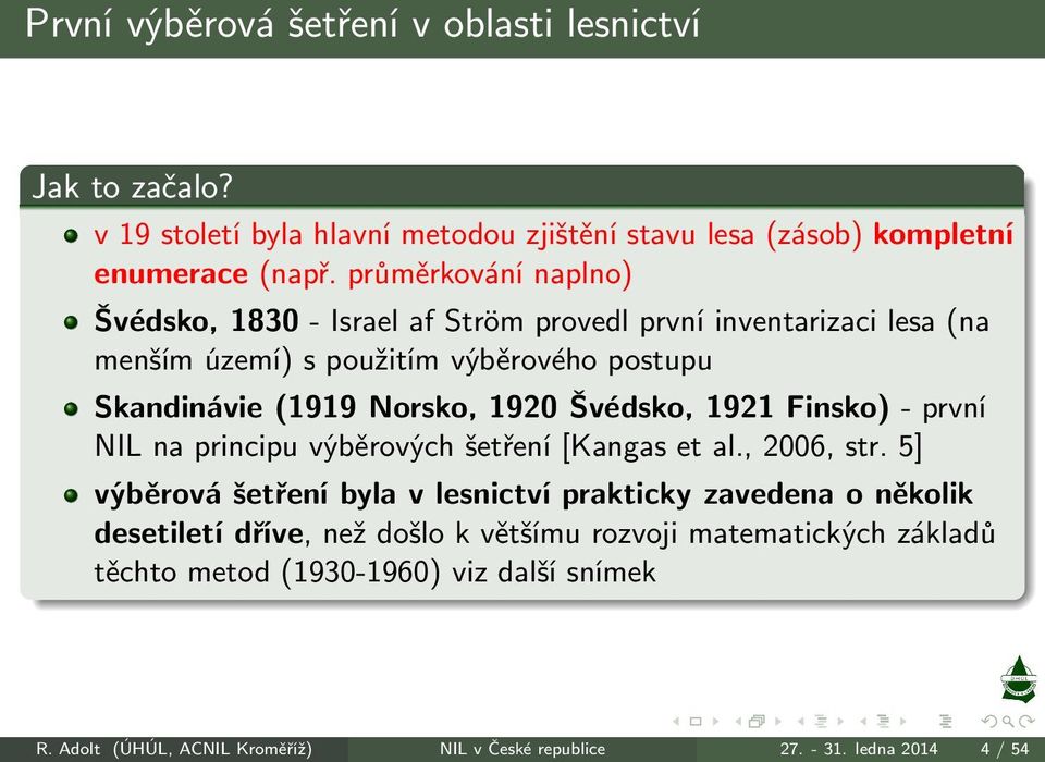 1920 Švédsko, 1921 Finsko)- první NIL na principu výběrových šetření[kangas et al., 2006, str.