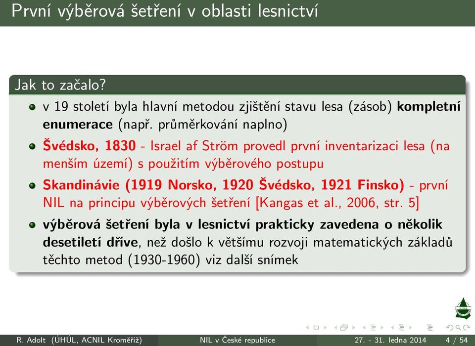 1920 Švédsko, 1921 Finsko)- první NIL na principu výběrových šetření[kangas et al., 2006, str.