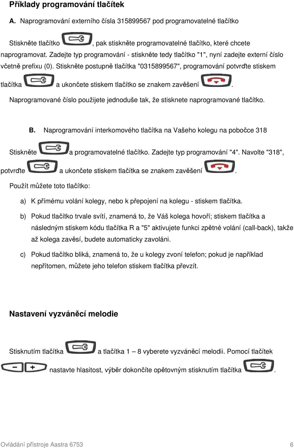 Stiskněte postupně tlačítka "0315899567", programování potvrďte stiskem tlačítka a ukončete stiskem tlačítko se znakem zavěšení.