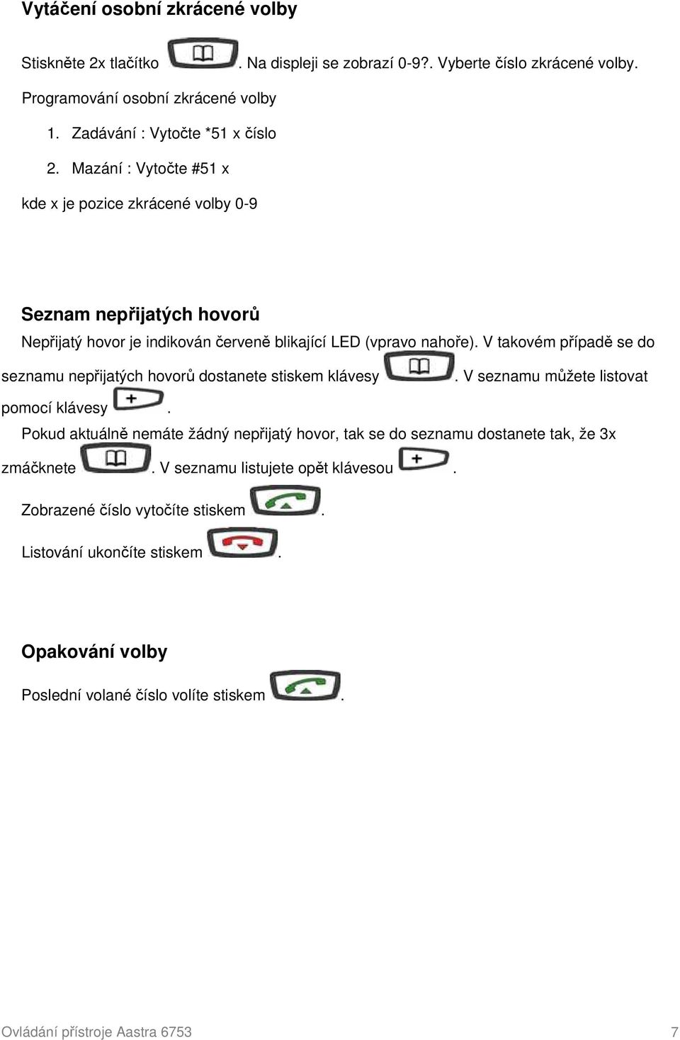 V takovém případě se do seznamu nepřijatých hovorů dostanete stiskem klávesy. V seznamu můžete listovat pomocí klávesy.