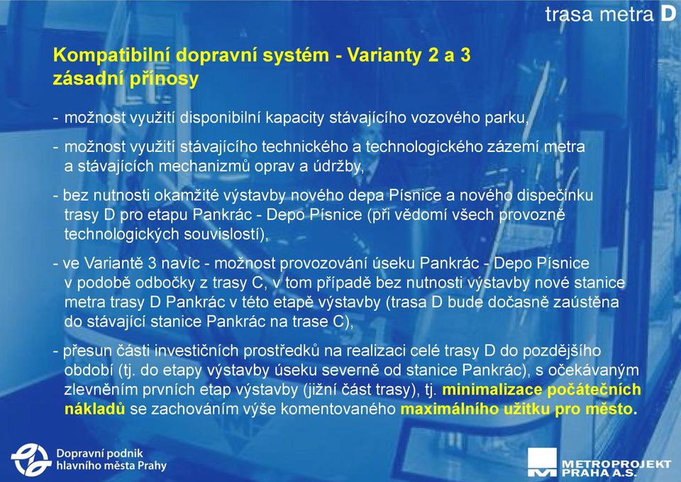 technologických souvislostí), - ve Variantě 3 navíc - možnost provozování úseku Pankrác - Depo Písnice v podobě odbočky z trasy C, v tom případě bez nutnosti výstavby nové stanice metra trasy D