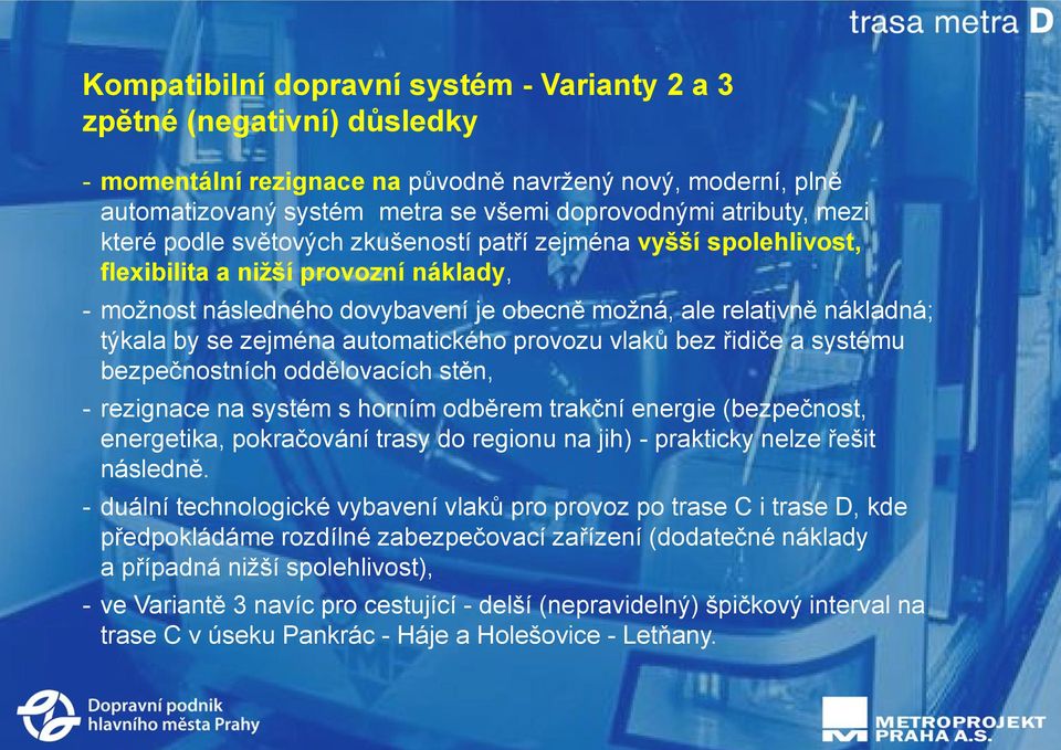 zejména automatického provozu vlaků bez řidiče a systému bezpečnostních oddělovacích stěn, - rezignace na systém s horním odběrem trakční energie (bezpečnost, energetika, pokračování trasy do regionu