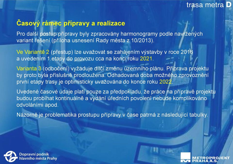 Příprava projektu by proto byla příslušně prodloužena. Odhadovaná doba možného zprovoznění první etapy trasy je optimisticky uvažována do konce roku 2022.