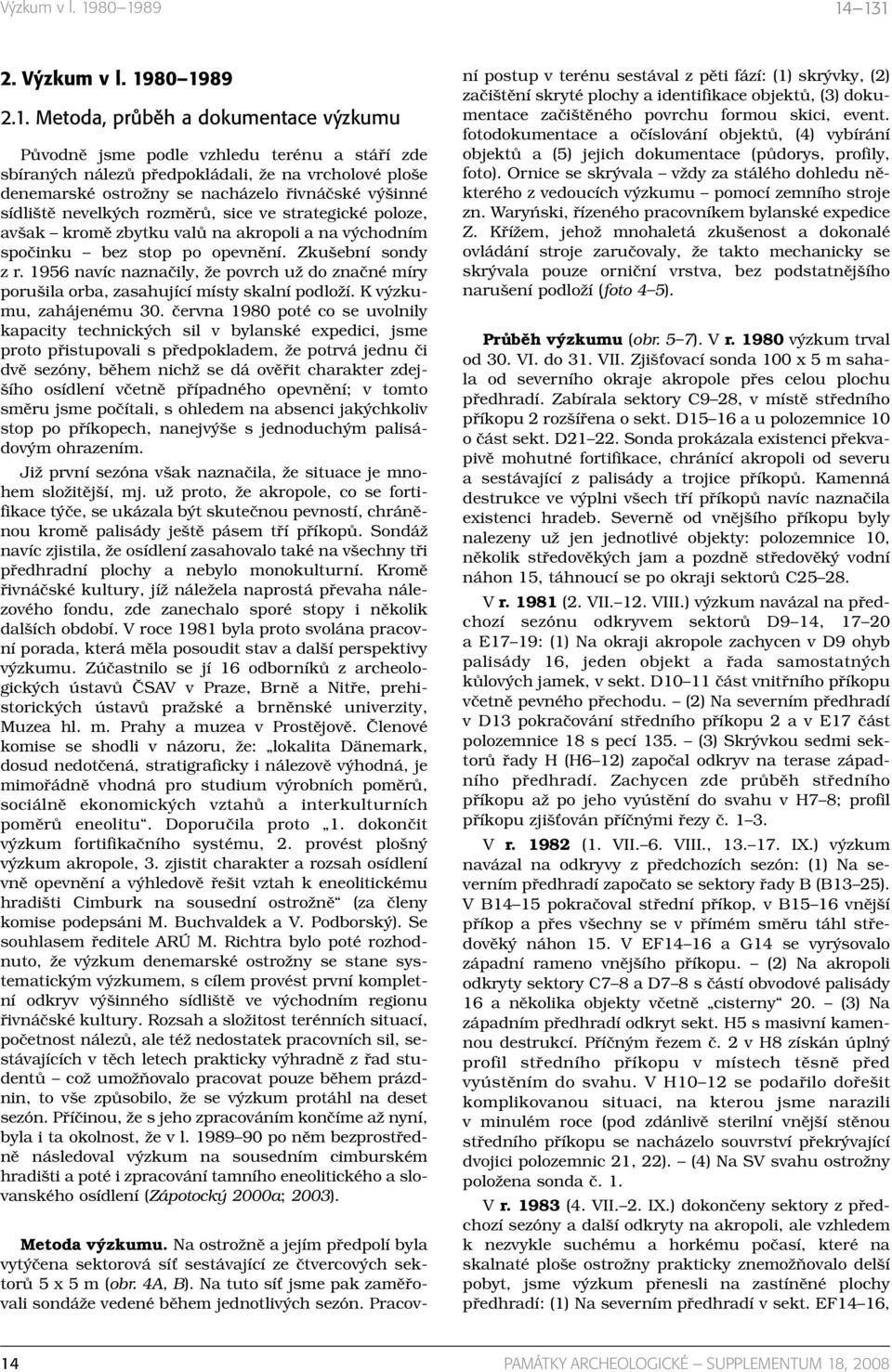 nacházelo řivnáčské výšinné sídliště nevelkých rozměrů, sice ve strategické poloze, avšak kromě zbytku valů na akropoli a na východním spočinku bez stop po opevnění. Zkušební sondy z r.