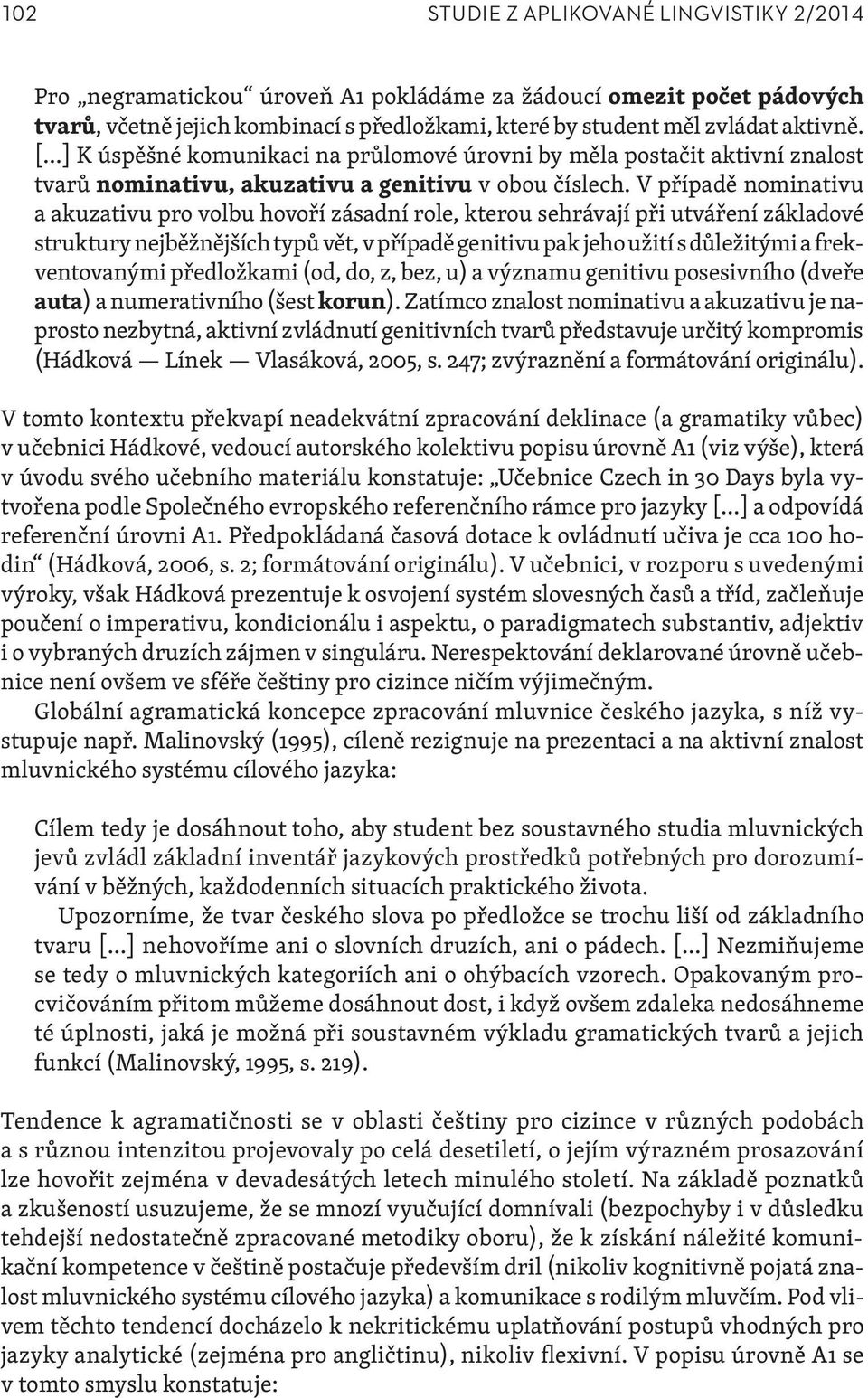 V případě nominativu a akuzativu pro volbu hovoří zásadní role, kterou sehrávají při utváření základové struktury nejběžnějších typů vět, v případě genitivu pak jeho užití s důležitými a