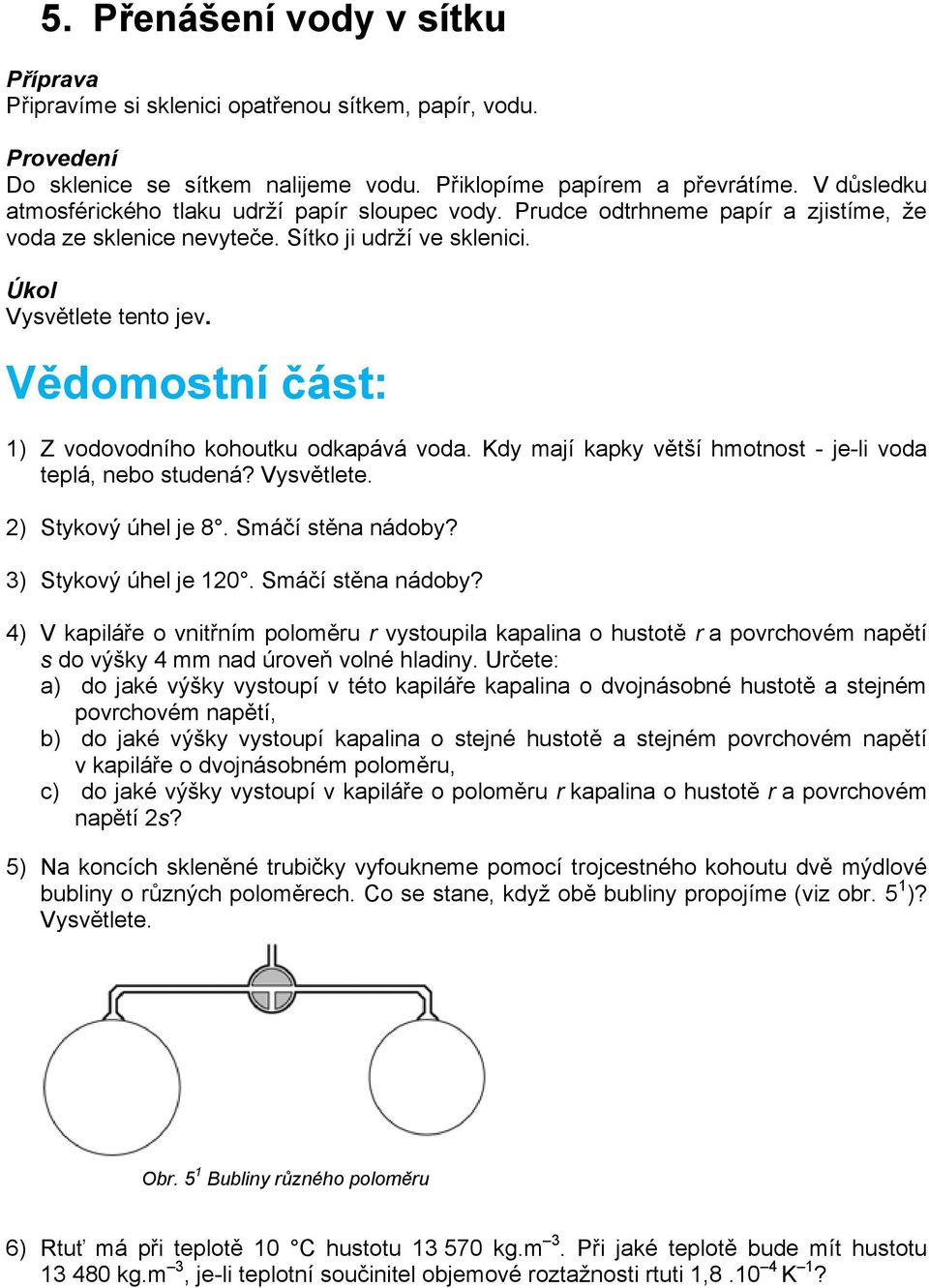 Vědomostní část: 1) Z vodovodního kohoutku odkapává voda. Kdy mají kapky větší hmotnost - je-li voda teplá, nebo studená? Vysvětlete. 2) Stykový úhel je 8. Smáčí stěna nádoby? 3) Stykový úhel je 120.