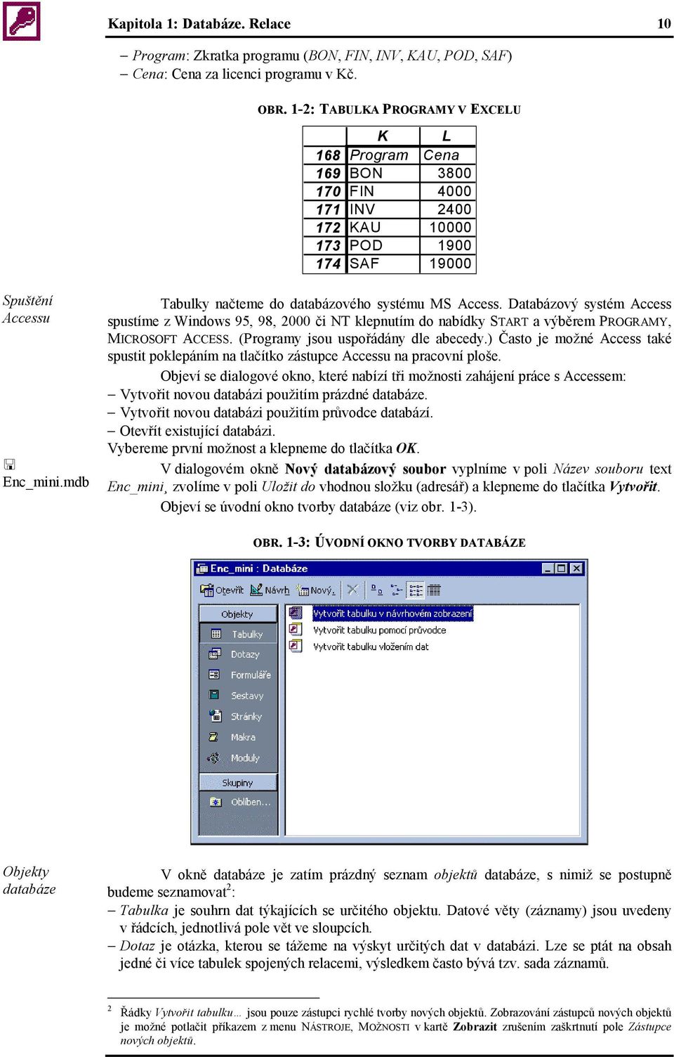 mdb Tabulky načteme do databázového systému MS Access. Databázový systém Access spustíme z Windows 95, 98, 2000 či NT klepnutím do nabídky START a výběrem PROGRAMY, MICROSOFT ACCESS.