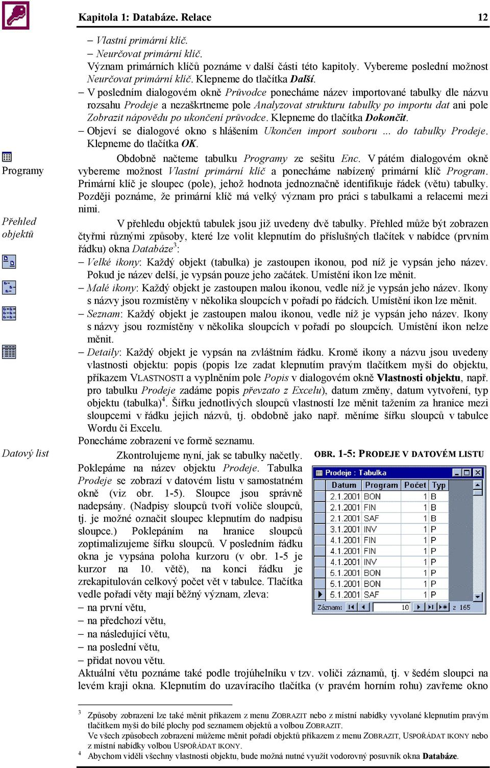 V posledním dialogovém okně Průvodce ponecháme název importované tabulky dle názvu rozsahu Prodeje a nezaškrtneme pole Analyzovat strukturu tabulky po importu dat ani pole Zobrazit nápovědu po