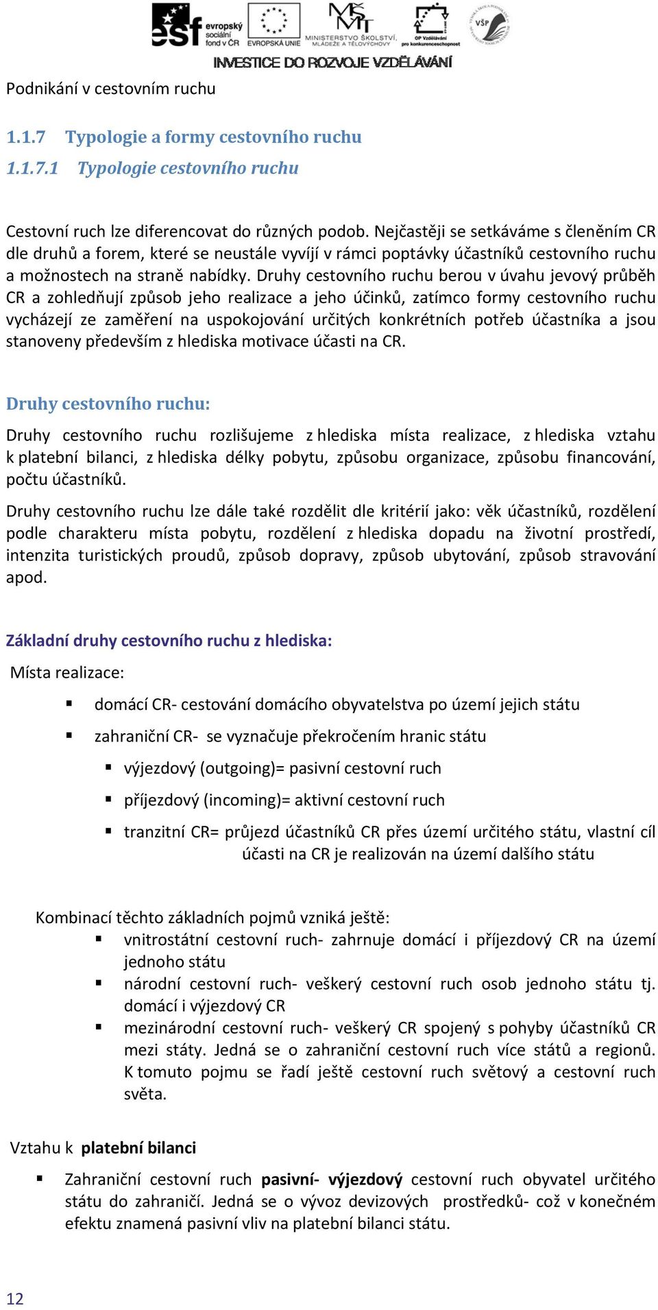 Druhy cestovního ruchu berou v úvahu jevový průběh CR a zohledňují způsob jeho realizace a jeho účinků, zatímco formy cestovního ruchu vycházejí ze zaměření na uspokojování určitých konkrétních