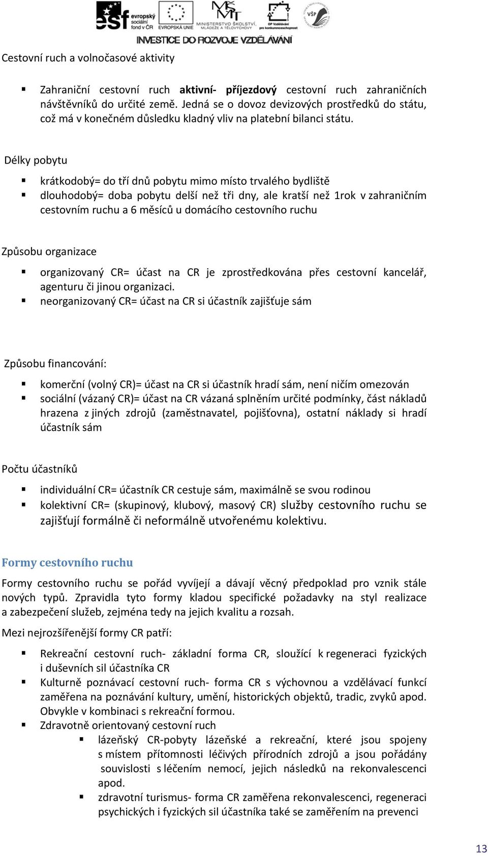 Délky pobytu krátkodobý= do tří dnů pobytu mimo místo trvalého bydliště dlouhodobý= doba pobytu delší než tři dny, ale kratší než 1rok cestovním ruchu a 6 měsíců u domácího cestovního ruchu v