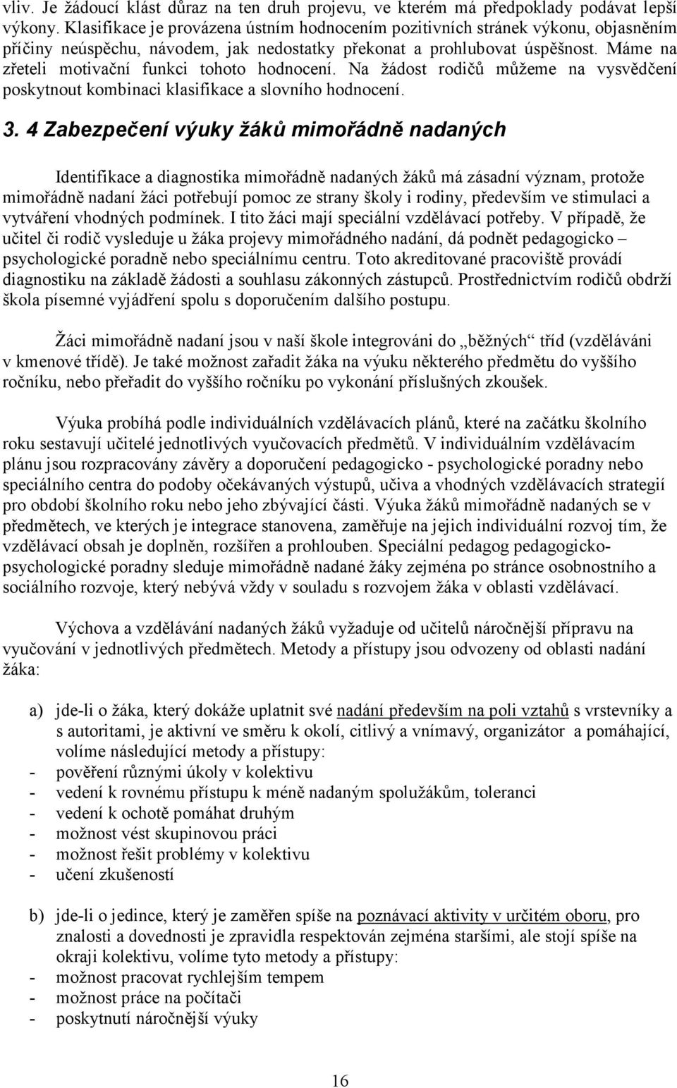 Máme na zřeteli motivační funkci tohoto hodnocení. Na žádost rodičů můžeme na vysvědčení poskytnout kombinaci klasifikace a slovního hodnocení. 3.