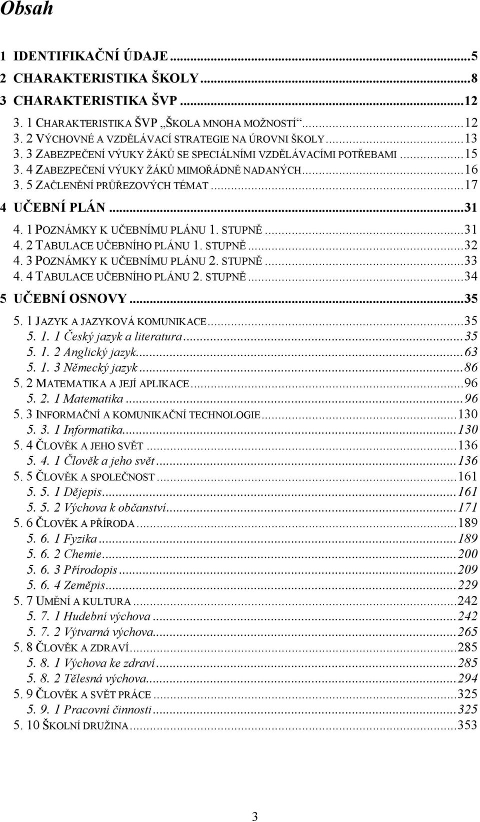 1 POZNÁMKY K UČEBNÍMU PLÁNU 1. STUPNĚ... 31 4. 2 TABULACE UČEBNÍHO PLÁNU 1. STUPNĚ... 32 4. 3 POZNÁMKY K UČEBNÍMU PLÁNU 2. STUPNĚ... 33 4. 4 TABULACE UČEBNÍHO PLÁNU 2. STUPNĚ... 34 5 UČEBNÍ OSNOVY.