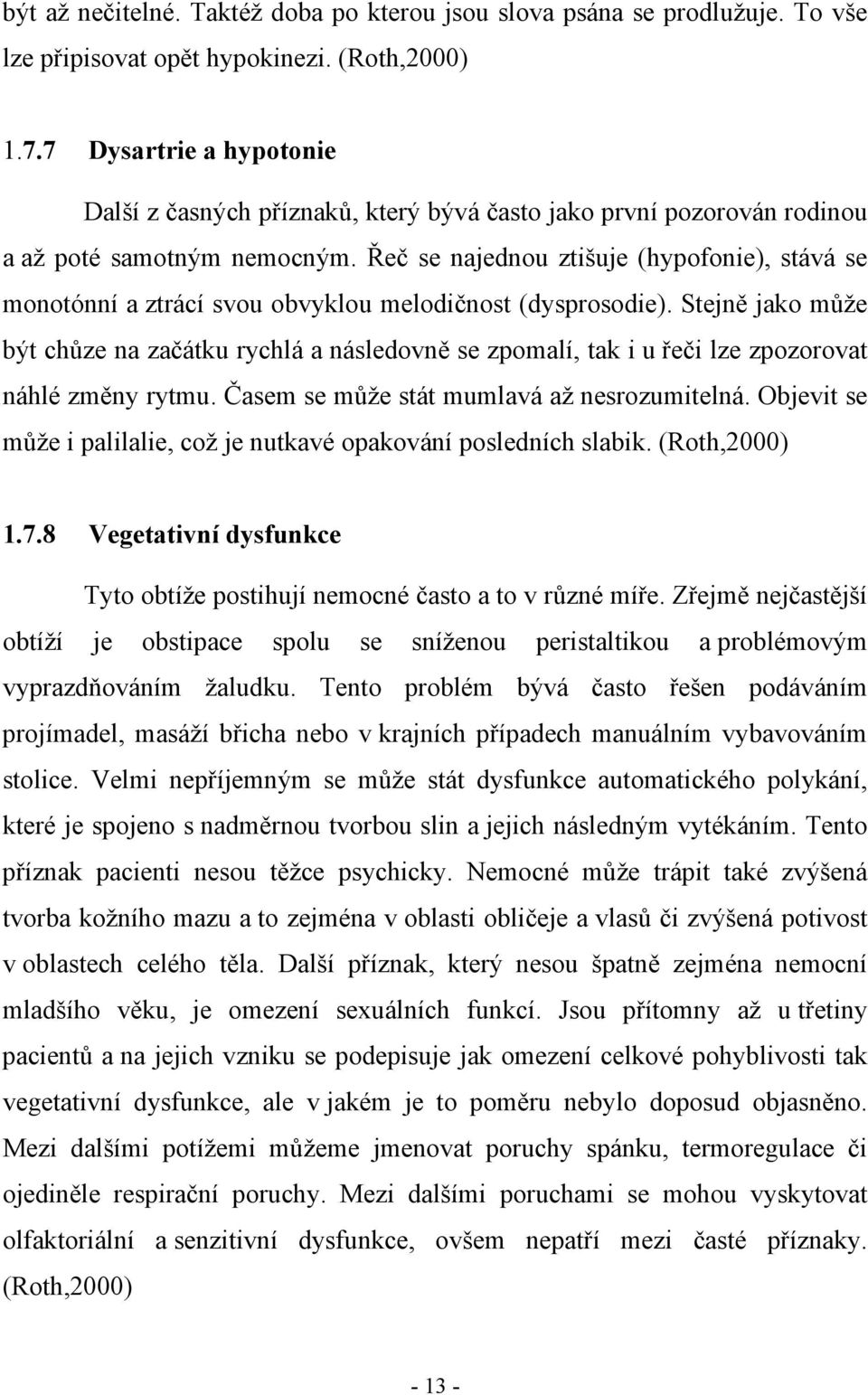 Řeč se najednou ztišuje (hypofonie), stává se monotónní a ztrácí svou obvyklou melodičnost (dysprosodie).