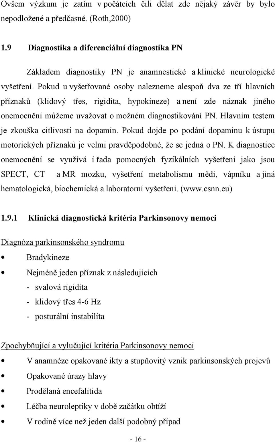 Pokud u vyšetřované osoby nalezneme alespoň dva ze tří hlavních příznaků (klidový třes, rigidita, hypokineze) a není zde náznak jiného onemocnění můžeme uvažovat o možném diagnostikování PN.