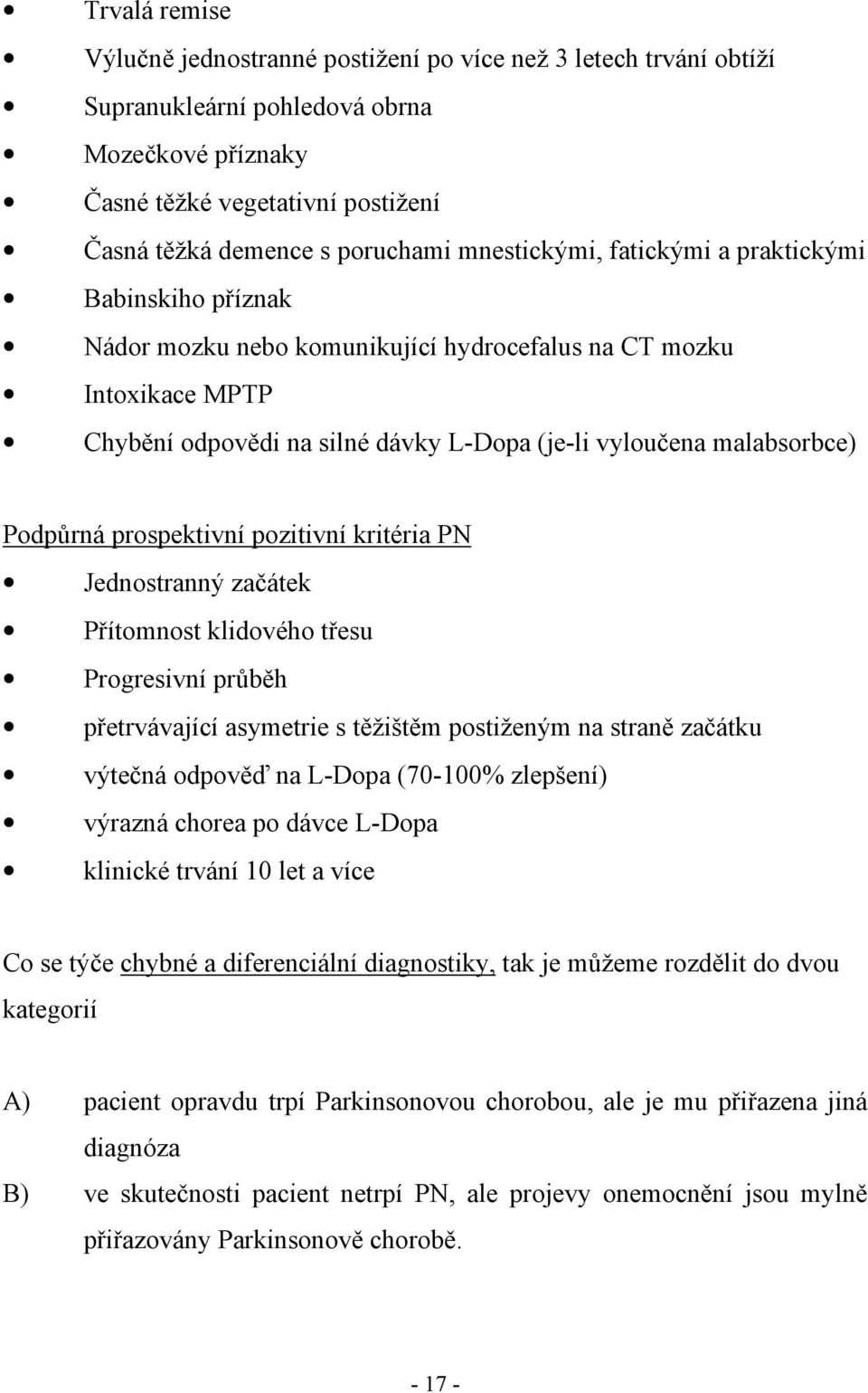 Podpůrná prospektivní pozitivní kritéria PN Jednostranný začátek Přítomnost klidového třesu Progresivní průběh přetrvávající asymetrie s těžištěm postiženým na straně začátku výtečná odpověď na