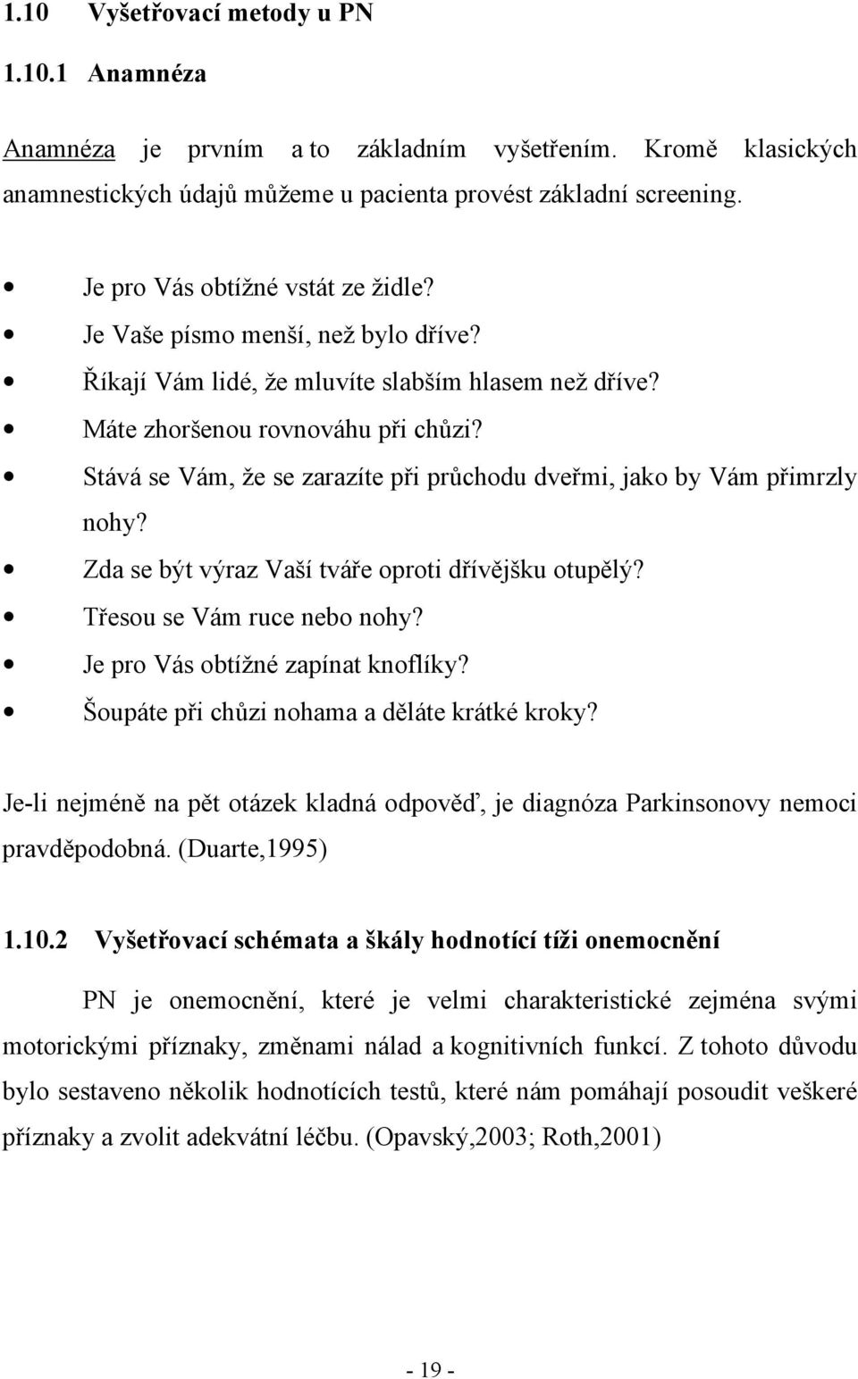 Stává se Vám, že se zarazíte při průchodu dveřmi, jako by Vám přimrzly nohy? Zda se být výraz Vaší tváře oproti dřívějšku otupělý? Třesou se Vám ruce nebo nohy? Je pro Vás obtížné zapínat knoflíky?