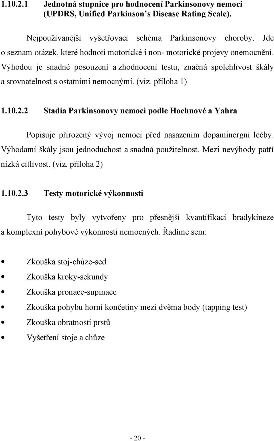 příloha 1) 1.10.2.2 Stadia Parkinsonovy nemoci podle Hoehnové a Yahra Popisuje přirozený vývoj nemoci před nasazením dopaminergní léčby. Výhodami škály jsou jednoduchost a snadná použitelnost.
