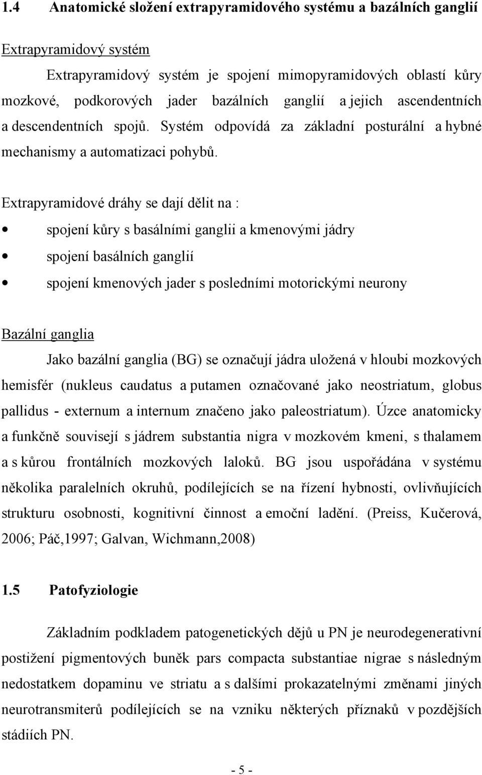Extrapyramidové dráhy se dají dělit na : spojení kůry s basálními ganglii a kmenovými jádry spojení basálních ganglií spojení kmenových jader s posledními motorickými neurony Bazální ganglia Jako