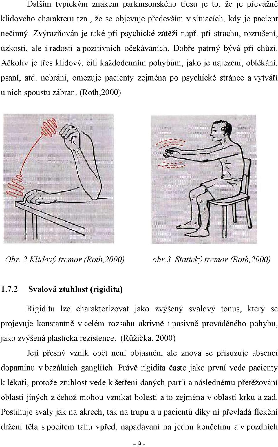 Ačkoliv je třes klidový, čili každodenním pohybům, jako je najezení, oblékání, psaní, atd. nebrání, omezuje pacienty zejména po psychické stránce a vytváří u nich spoustu zábran. (Roth,2000) Obr.