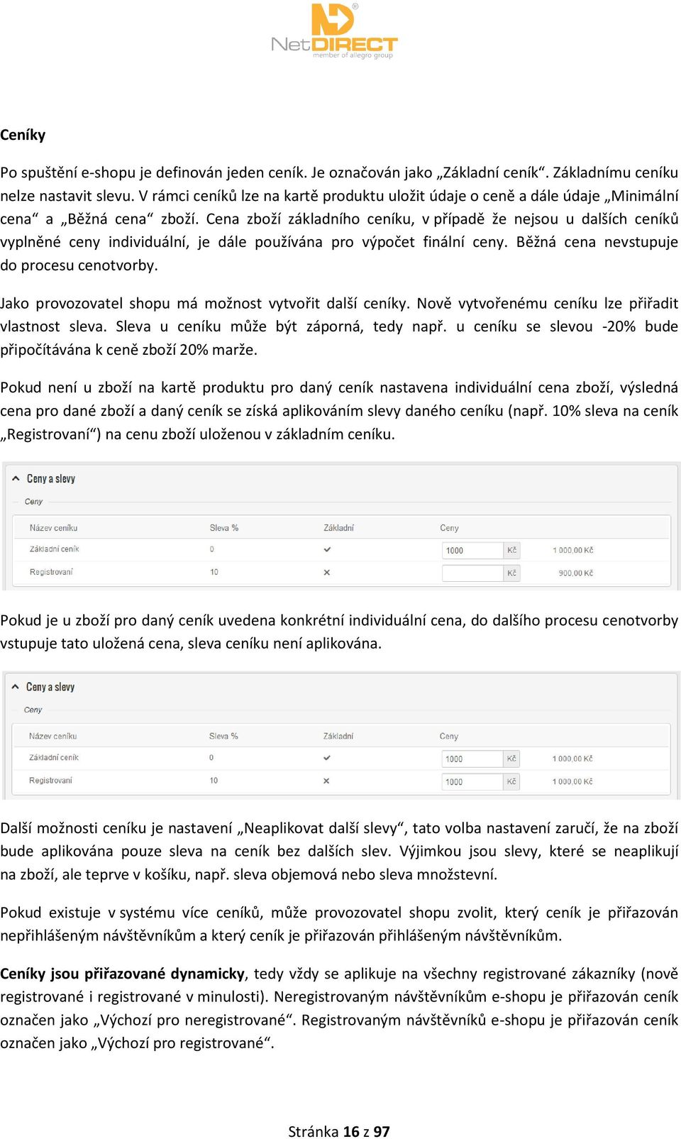 Cena zboží základního ceníku, v případě že nejsou u dalších ceníků vyplněné ceny individuální, je dále používána pro výpočet finální ceny. Běžná cena nevstupuje do procesu cenotvorby.