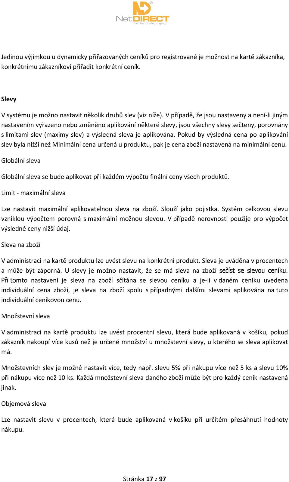 V případě, že jsou nastaveny a není-li jiným nastavením vyřazeno nebo změněno aplikování některé slevy, jsou všechny slevy sečteny, porovnány s limitami slev (maximy slev) a výsledná sleva je